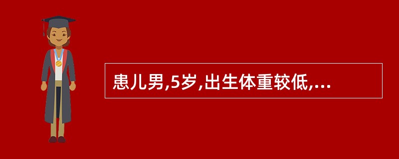 患儿男,5岁,出生体重较低,产程较长,生后较同龄儿发育稍落后,因双下肢不能独立站