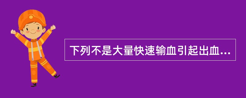 下列不是大量快速输血引起出血倾向的原因的是A、体内凝血因子被稀释B、凝血因子V、