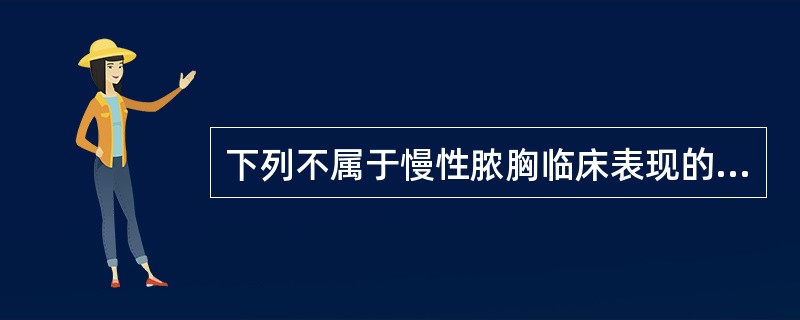 下列不属于慢性脓胸临床表现的是A、杵状指(趾)B、听诊呼吸音减弱或消失C、长期低