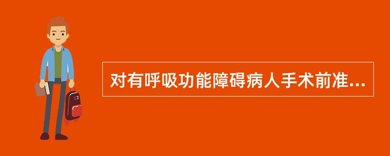 对有呼吸功能障碍病人手术前准备,不正确的是A、停止吸烟2周,练习深呼吸B、手术前