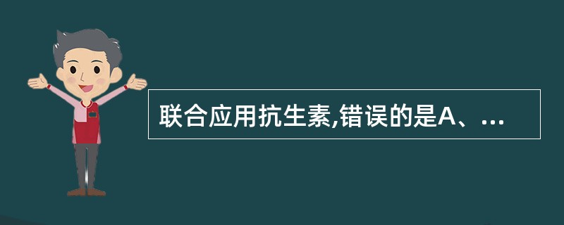 联合应用抗生素,错误的是A、联合以多为好B、能提高抗菌效果C、可降低药物剂量D、