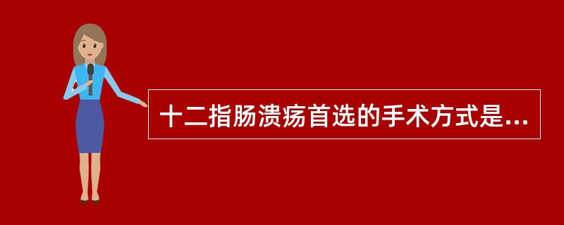 十二指肠溃疡首选的手术方式是A、胃大部切除术(毕Ⅰ式)B、高选择性迷走神经切断术