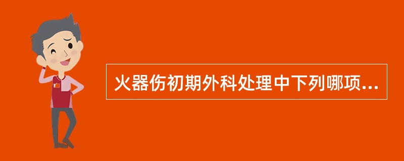 火器伤初期外科处理中下列哪项不够恰当A、询问伤情,查阅记录B、检查局部和全身C、