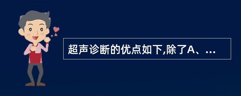 超声诊断的优点如下,除了A、无损伤性B、操作简便C、迅速D、便于重复应用E、可传