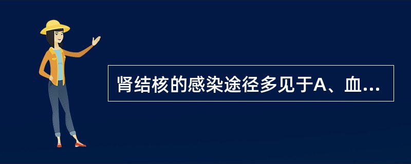 肾结核的感染途径多见于A、血行感染B、上行感染C、淋巴感染D、直接感染E、接触感