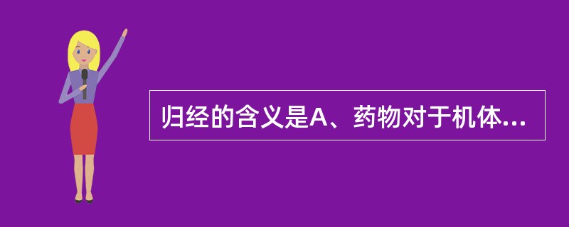 归经的含义是A、药物对于机体有无毒副作用B、药物具有的寒、热、温、凉四种性质C、