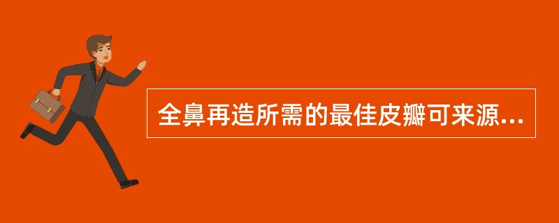 全鼻再造所需的最佳皮瓣可来源于A、额部皮瓣B、胸三角皮瓣C、前臂皮瓣D、皮管E、