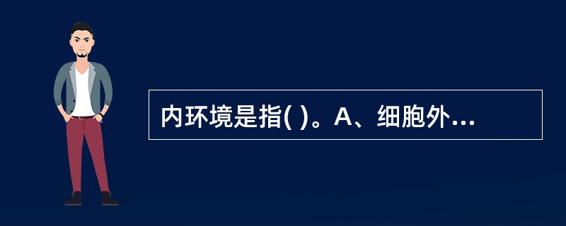 内环境是指( )。A、细胞外液B、细胞内液C、透细胞液D、体液E、血浆