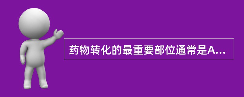 药物转化的最重要部位通常是A、肝脏B、脾脏C、肾脏D、肺E、血流