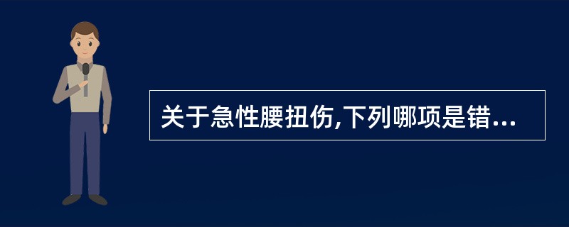 关于急性腰扭伤,下列哪项是错误的A、主要症状是腰痛、活动受限B、局封常有效C、大