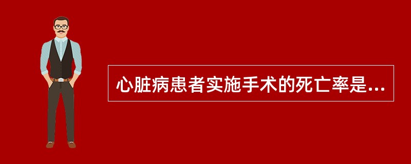 心脏病患者实施手术的死亡率是无心脏病者的A、2~3倍B、4~5倍C、6~8倍D、