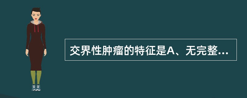 交界性肿瘤的特征是A、无完整包膜的良性肿瘤B、良性肿瘤来源于两种组织C、形态上属