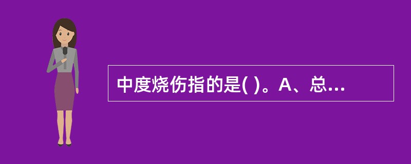 中度烧伤指的是( )。A、总面积在10%以下的Ⅱ度烧伤B、总面积在11%~30%