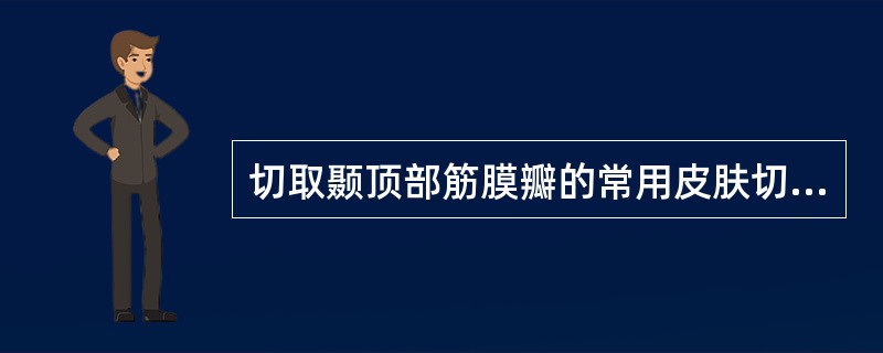 切取颞顶部筋膜瓣的常用皮肤切口为A、横行切口B、纵行切口C、S形切口D、T形切口