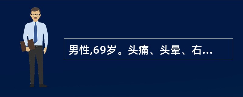 男性,69岁。头痛、头晕、右半身麻木无力2个月入院。高血压病史4年,常年服药。查