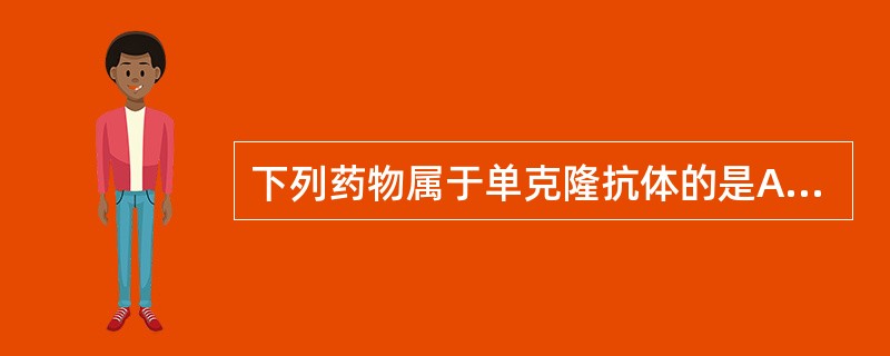 下列药物属于单克隆抗体的是A、抗淋巴细胞球蛋白B、硫唑嘌呤C、抗胸腺细胞球蛋白D