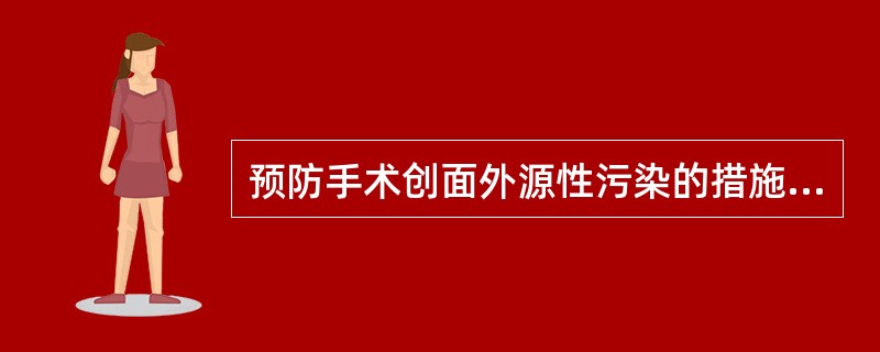 预防手术创面外源性污染的措施不包括A、手术器械、敷料灭菌和消毒B、手术室空气消毒