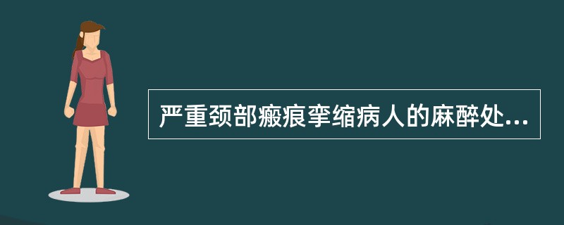 严重颈部瘢痕挛缩病人的麻醉处理以下列哪种为好A、氯胺酮静脉麻醉B、颈部硬膜外麻醉