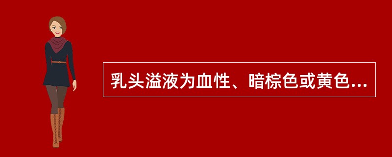 乳头溢液为血性、暗棕色或黄色液体,最多见于A、乳管内乳头状瘤B、乳腺纤维瘤C、早