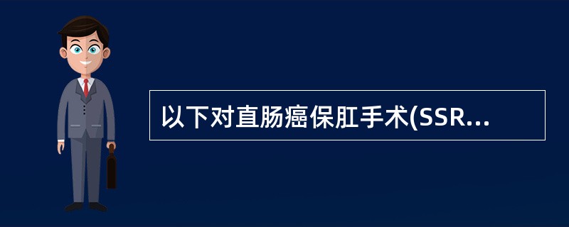 以下对直肠癌保肛手术(SSR)的论述,错误的是A、腹膜返折以上的直肠癌仅有向上的