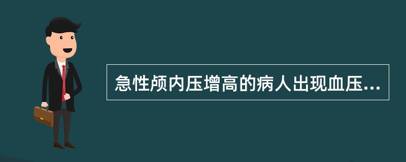 急性颅内压增高的病人出现血压升高,心跳及脉搏缓慢,呼吸节律紊乱和体温升高等各项生