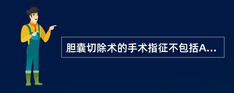 胆囊切除术的手术指征不包括A、胆囊结石反复发作引起临床症状B、嵌顿在胆囊颈部或胆