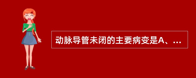 动脉导管未闭的主要病变是A、卵圆孔未闭B、肺动脉狭窄C、肺动脉与降主动脉间的胎儿