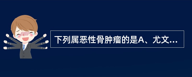 下列属恶性骨肿瘤的是A、尤文氏瘤B、骨巨细胞瘤C、骨软骨瘤D、骨样骨瘤E、骨瘤