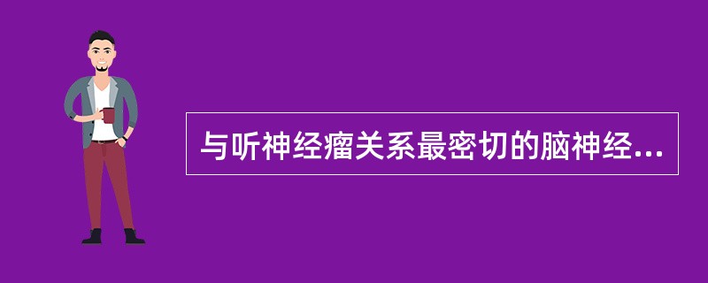 与听神经瘤关系最密切的脑神经是A、三叉神经B、舌咽神经C、迷走神经D、面神经E、