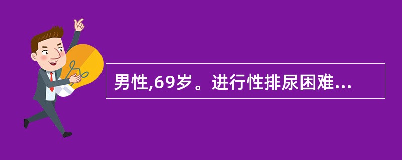 男性,69岁。进行性排尿困难2年就诊。直肠指诊发现前列腺左侧有一1.5cm×2c