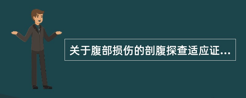 关于腹部损伤的剖腹探查适应证,下列错误的是A、腹部贯通伤或穿入腹膜的盲管伤,有小