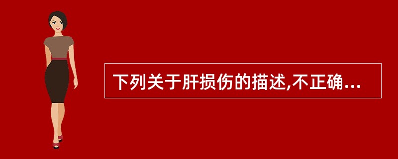 下列关于肝损伤的描述,不正确的是A、右侧季肋部外伤病史B、不一定有休克C、有肝区