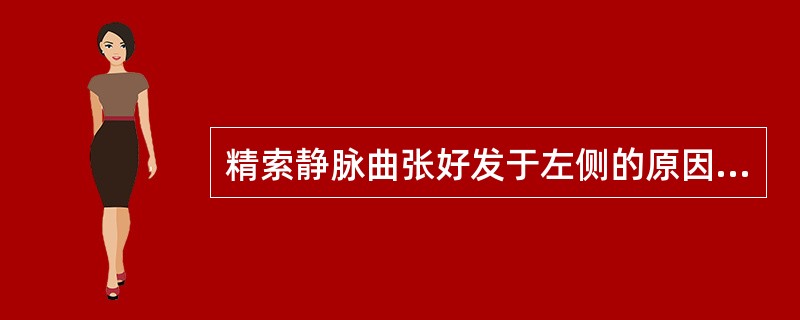 精索静脉曲张好发于左侧的原因,以下解释正确的是A、左侧精索内静脉呈直角注入左肾静