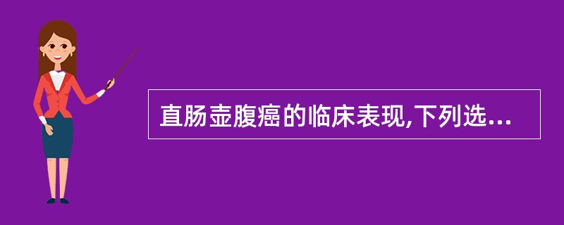 直肠壶腹癌的临床表现,下列选项错误的是A、黏液便或脓血便B、大便中混有少许鲜血C