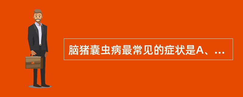 脑猪囊虫病最常见的症状是A、颅内压增高B、脑膜刺激症状C、精神症状D、脑局灶体征