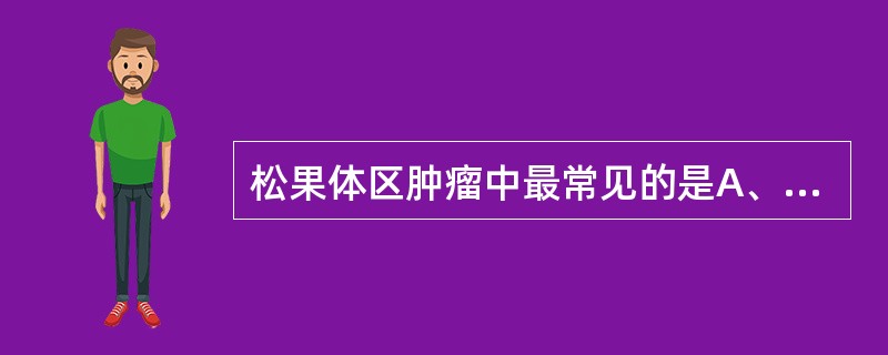 松果体区肿瘤中最常见的是A、畸胎瘤B、松果体细胞瘤C、内皮窦瘤D、生殖细胞瘤E、