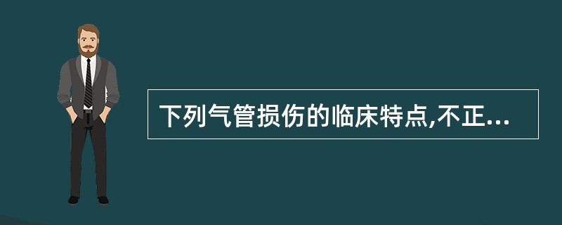 下列气管损伤的临床特点,不正确的是A、锐器切割和钝性暴力为主要致伤因素B、类型可