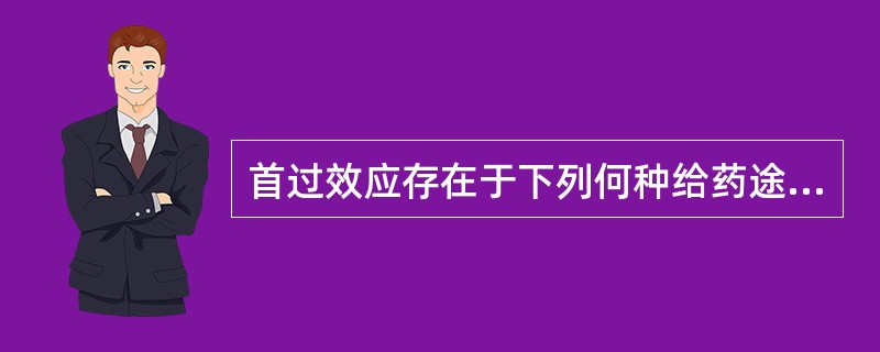 首过效应存在于下列何种给药途径A、口服B、静脉注射C、直肠给药D、肌内注射E、舌