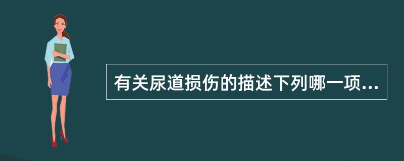 有关尿道损伤的描述下列哪一项是错误的A、前列腺部尿道最不容易损伤B、尿道球部损伤