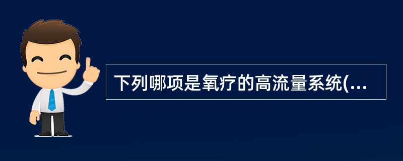 下列哪项是氧疗的高流量系统( )A、鼻导管吸氧B、文图里(Venturi)面罩C