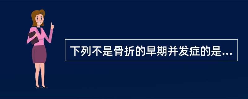 下列不是骨折的早期并发症的是A、休克B、感染C、神经损伤D、异位骨化E、脂肪栓塞