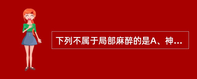 下列不属于局部麻醉的是A、神经丛(节)阻滞B、咽腔内黏膜麻醉C、硬脊膜外阻滞D、