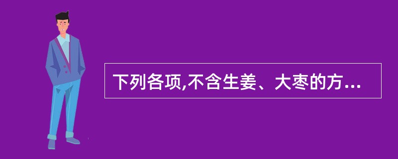 下列各项,不含生姜、大枣的方剂是A、吴茱萸汤B、桂枝汤C、黄芪桂枝五物汤D、理中