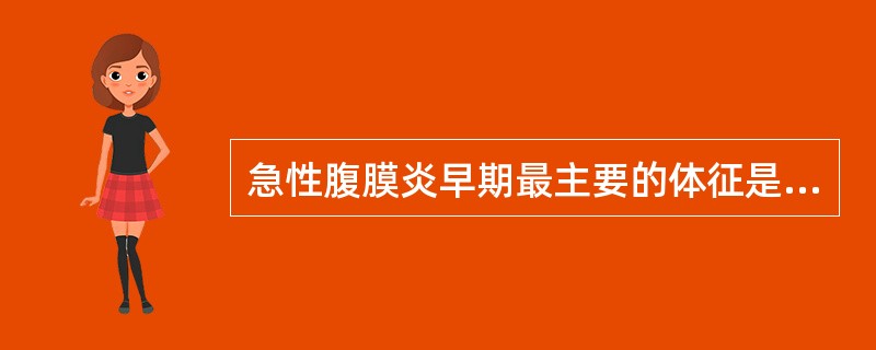 急性腹膜炎早期最主要的体征是A、腹胀B、压痛和反跳痛C、腹式呼吸减弱或消失D、移