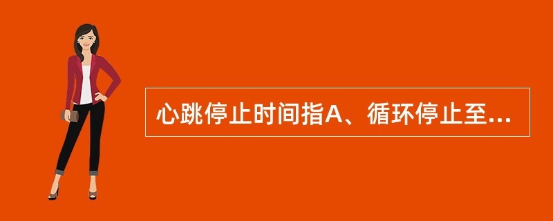 心跳停止时间指A、循环停止至心脏复跳时间B、循环停止至重建人工循环的时间C、心跳