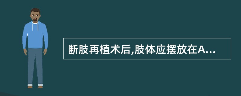 断肢再植术后,肢体应摆放在A、抬高促进回流B、放低增加血运C、保持同心脏平面D、