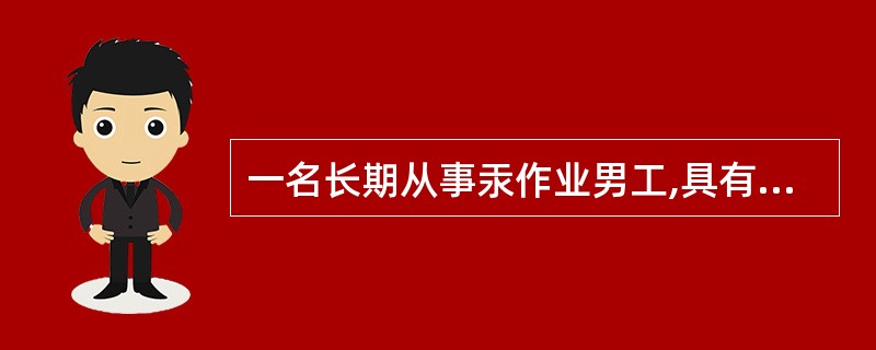 一名长期从事汞作业男工,具有神经衰弱症状和尿汞升高等症状,已诊断为轻度汞吸收,较