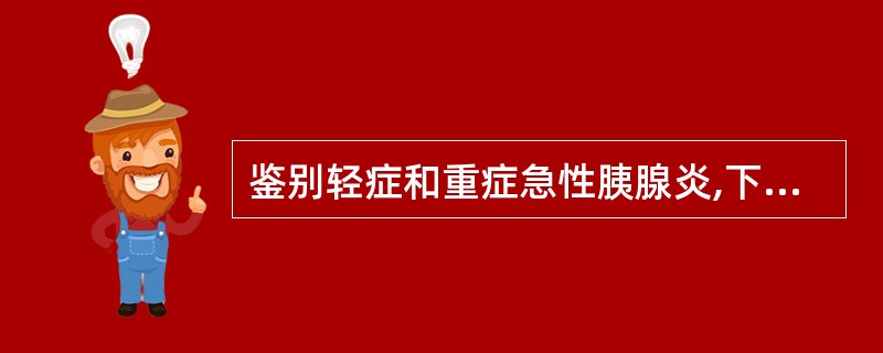 鉴别轻症和重症急性胰腺炎,下列意义不大的是A、血清淀粉酶增高B、血钙降低C、血清