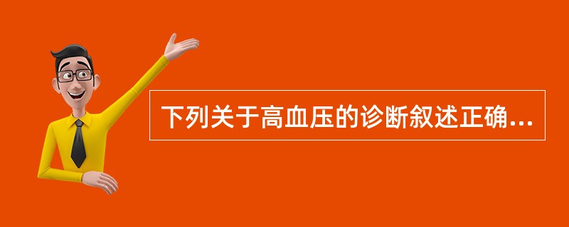 下列关于高血压的诊断叙述正确的是A、收缩压>140mmHg,即诊断为高血压B、舒