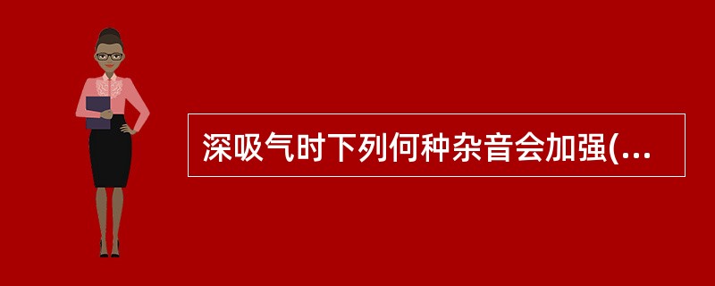 深吸气时下列何种杂音会加强( )A、三尖瓣关闭不全B、主动脉瓣关闭不全C、二尖瓣